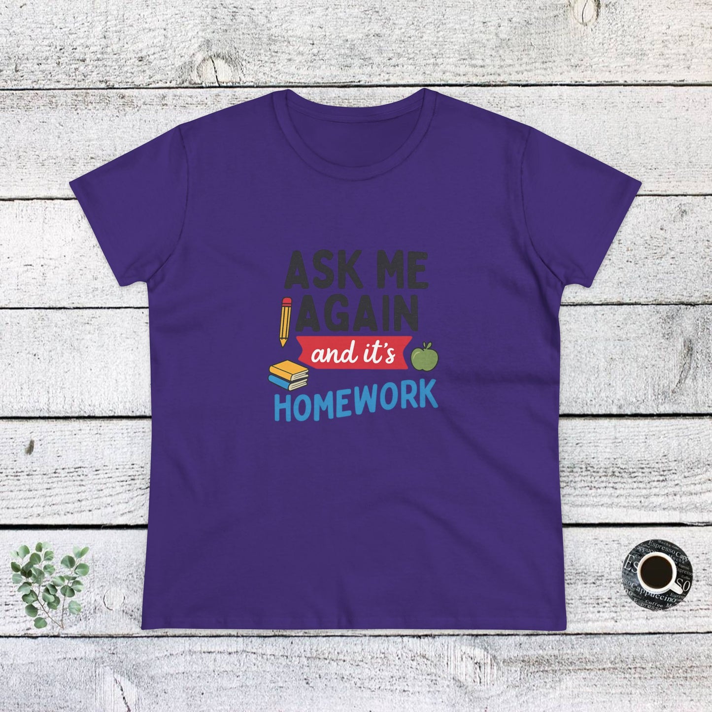 funny women's cotton tee: 'ask me again and it's homework' design. teachers with attitude.
