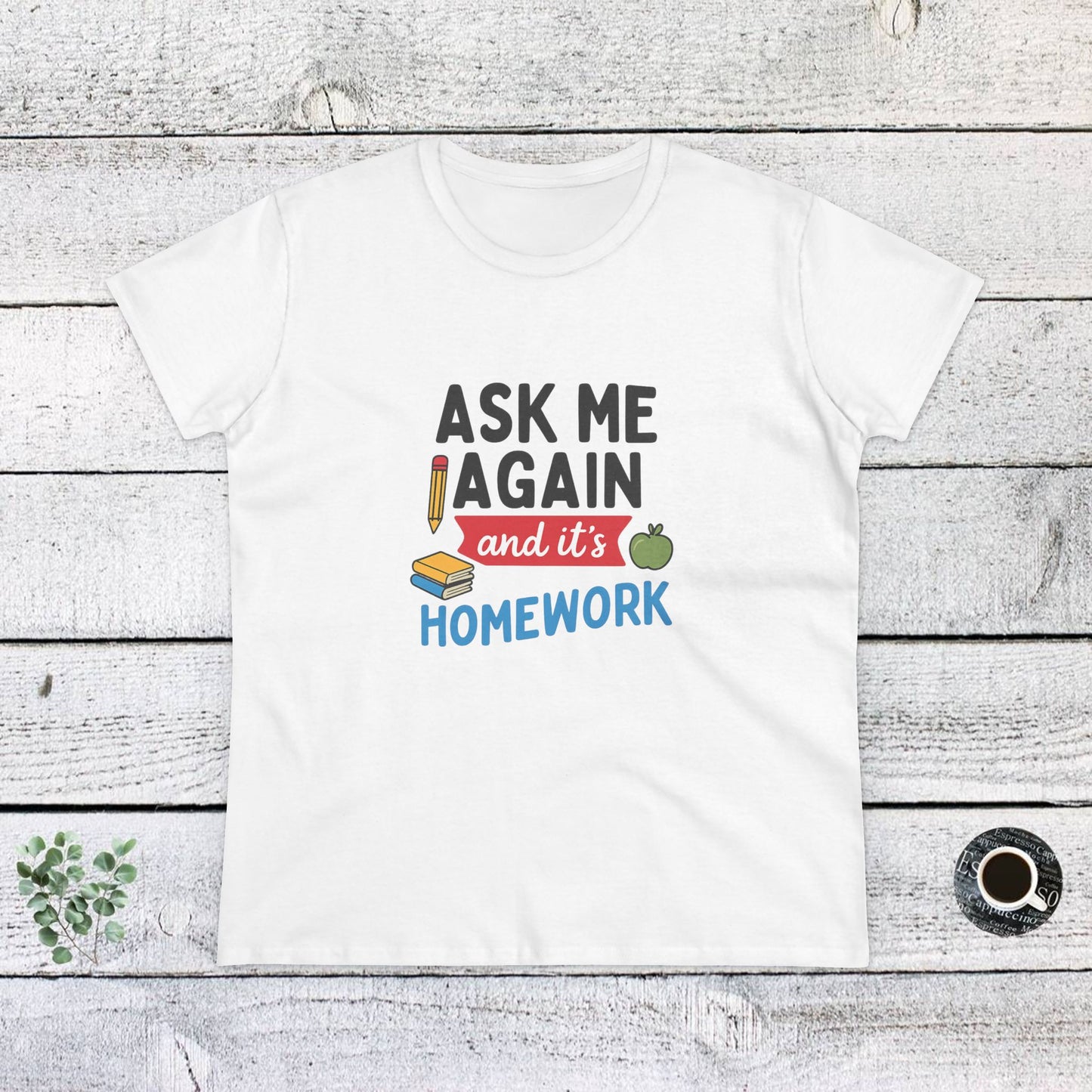 funny women's cotton tee: 'ask me again and it's homework' design. teachers with attitude.