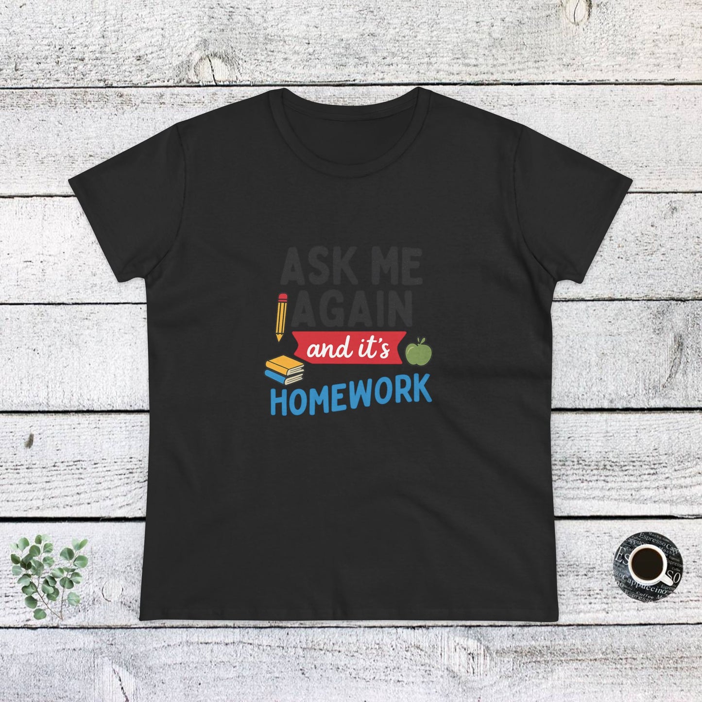 funny women's cotton tee: 'ask me again and it's homework' design. teachers with attitude.