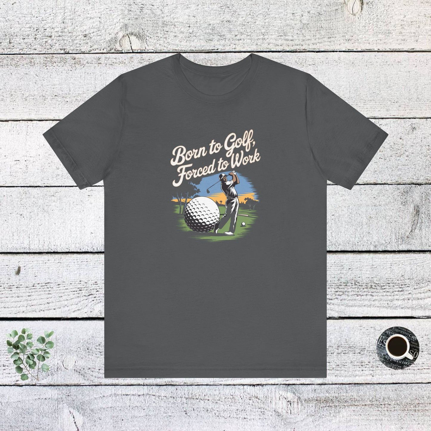 men & women golf t-shirt: born to golf, forced to work. unisex golf t-shirt.