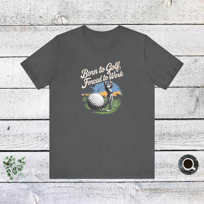 Men & Women Golf T-Shirt: Born to Golf, Forced to Work. Unisex Golf T-Shirt.