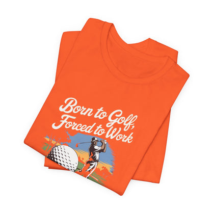 Men & Women Golf T-Shirt: Born to Golf, Forced to Work. Unisex Golf T-Shirt.