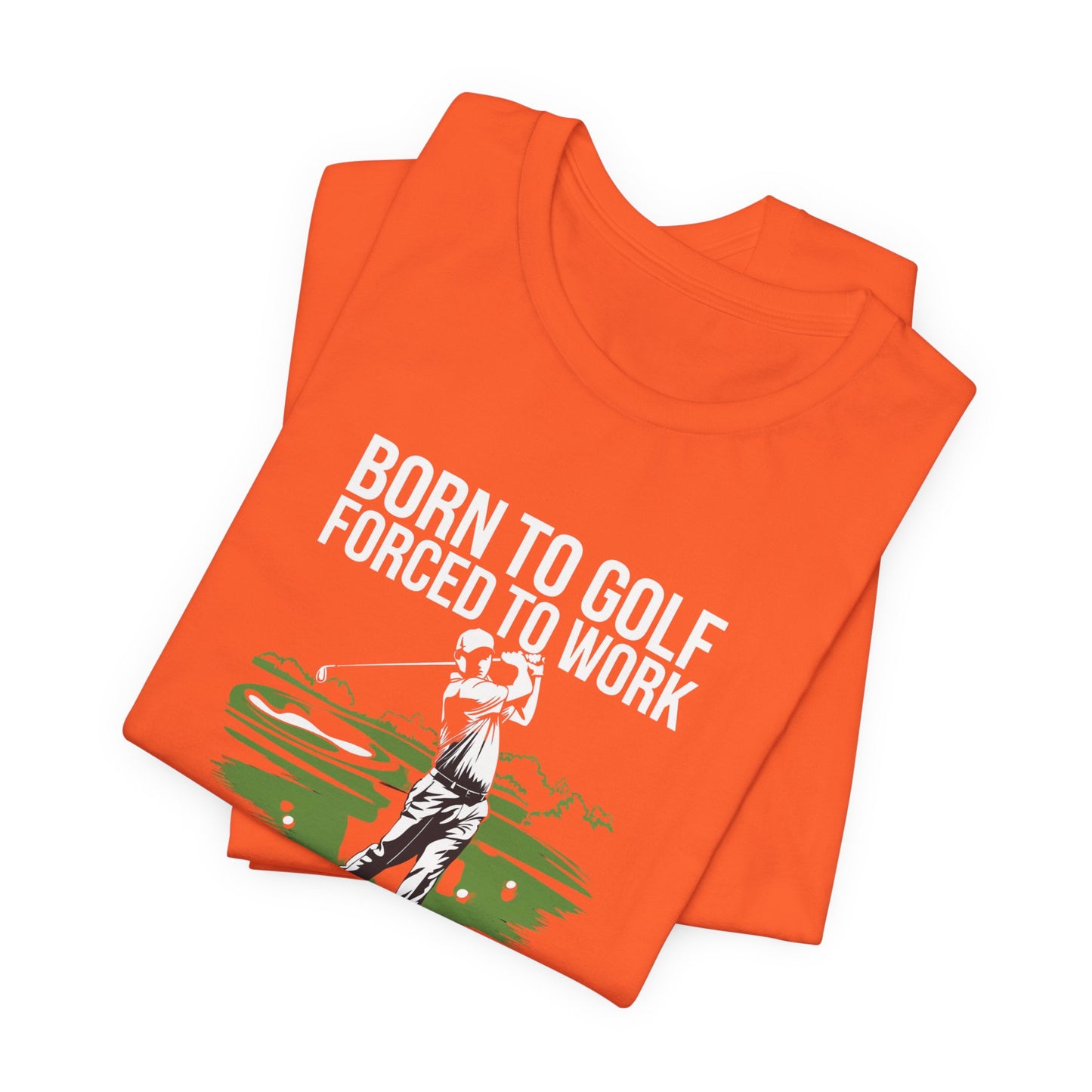 men & women golf t-shirt: born to gold, forced to work(2). unisex golf t-shirt.