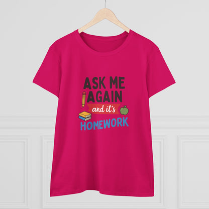 Funny Women's Cotton Tee: 'Ask Me Again and It's Homework' Design. Teachers with Attitude.