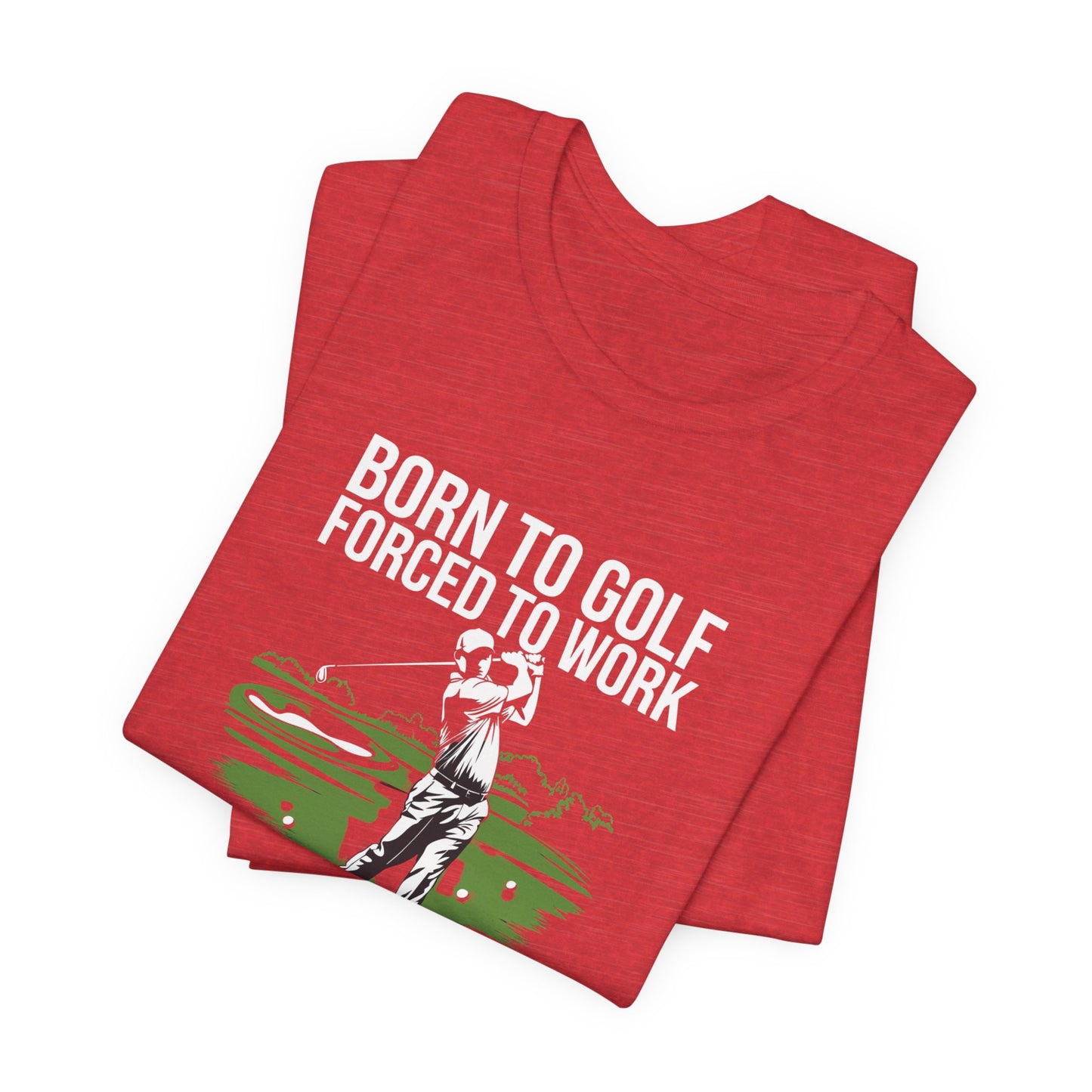 men & women golf t-shirt: born to gold, forced to work(2). unisex golf t-shirt.