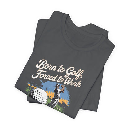 Men & Women Golf T-Shirt: Born to Golf, Forced to Work. Unisex Golf T-Shirt.