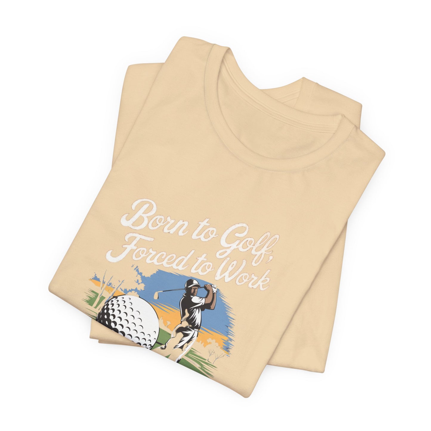 men & women golf t-shirt: born to golf, forced to work. unisex golf t-shirt.