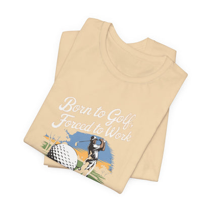 Men & Women Golf T-Shirt: Born to Golf, Forced to Work. Unisex Golf T-Shirt.