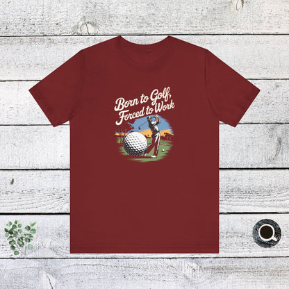 Men & Women Golf T-Shirt: Born to Golf, Forced to Work. Unisex Golf T-Shirt.