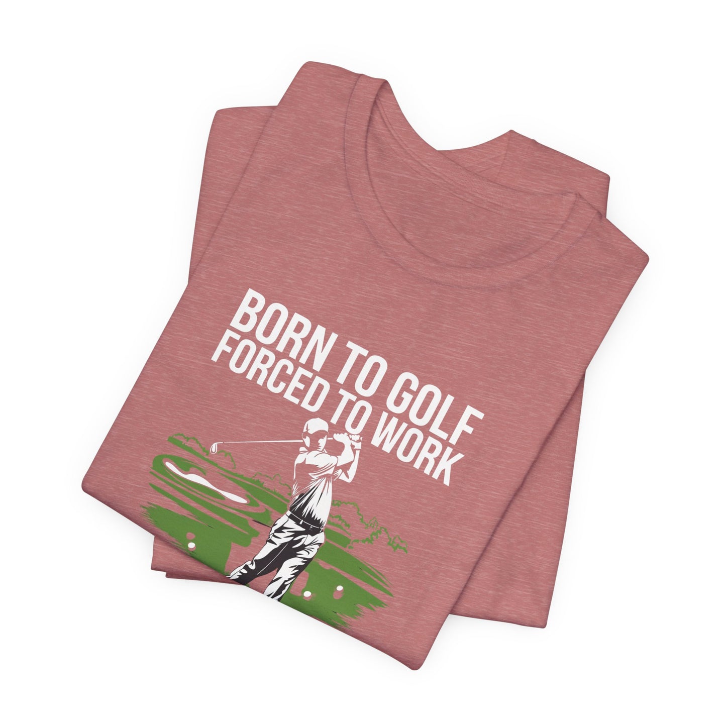 men & women golf t-shirt: born to gold, forced to work(2). unisex golf t-shirt.