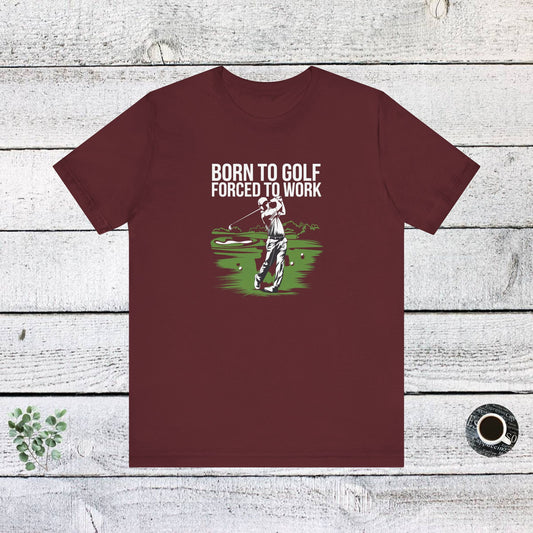 Men & Women Golf T-Shirt: Born to Gold, Forced to Work(2). Unisex Golf T-Shirt.