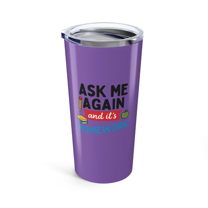 Funny Homework Tumbler - Ask Me Again! Teachers with Attitude.