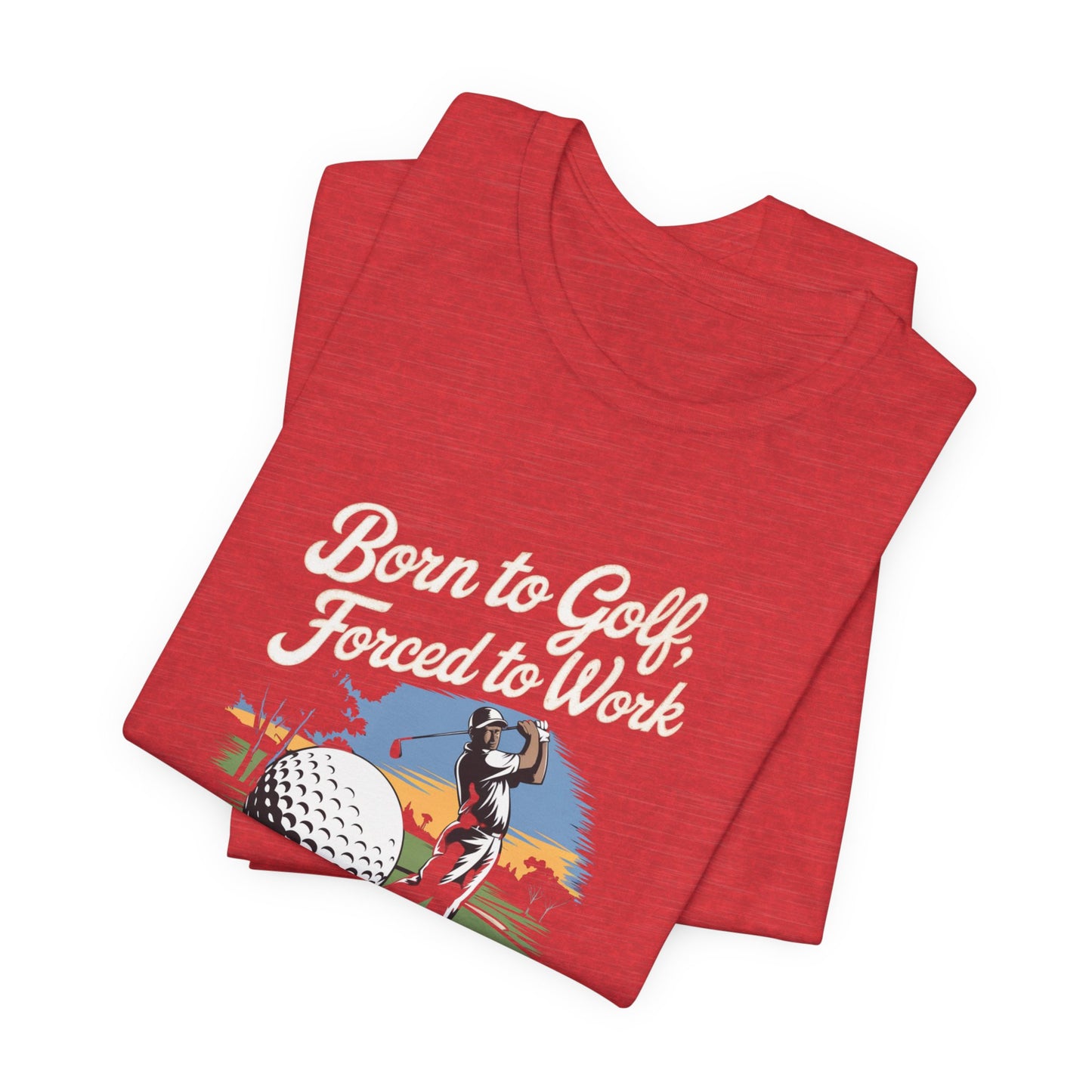 men & women golf t-shirt: born to golf, forced to work. unisex golf t-shirt.