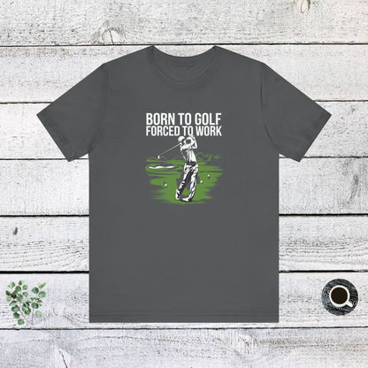 Men & Women Golf T-Shirt: Born to Gold, Forced to Work(2). Unisex Golf T-Shirt.