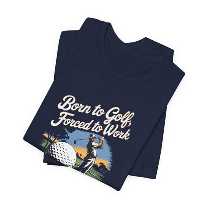 Men & Women Golf T-Shirt: Born to Golf, Forced to Work. Unisex Golf T-Shirt.