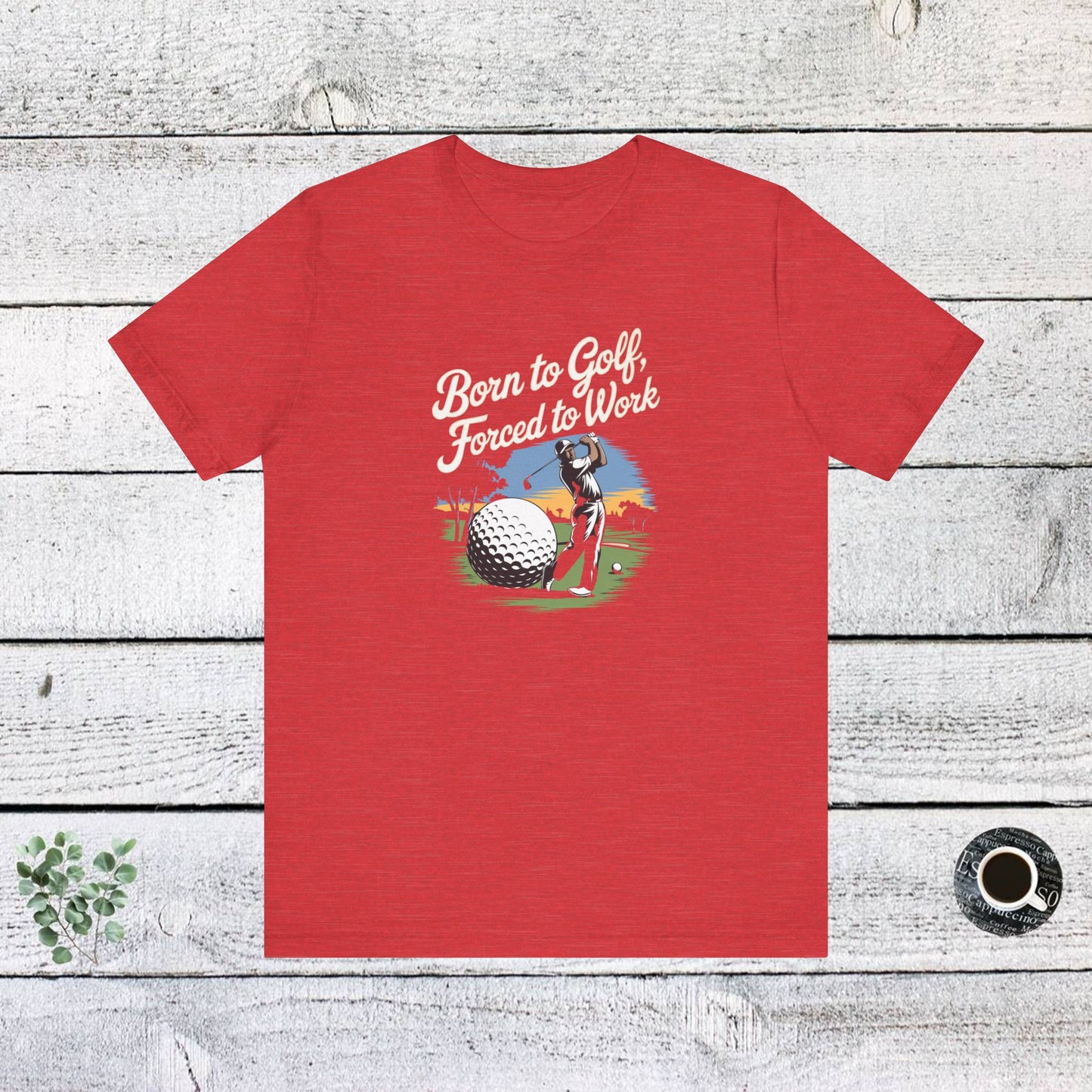 men & women golf t-shirt: born to golf, forced to work. unisex golf t-shirt.