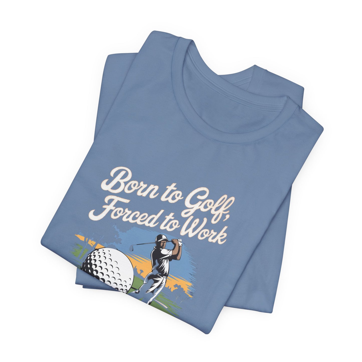 men & women golf t-shirt: born to golf, forced to work. unisex golf t-shirt.