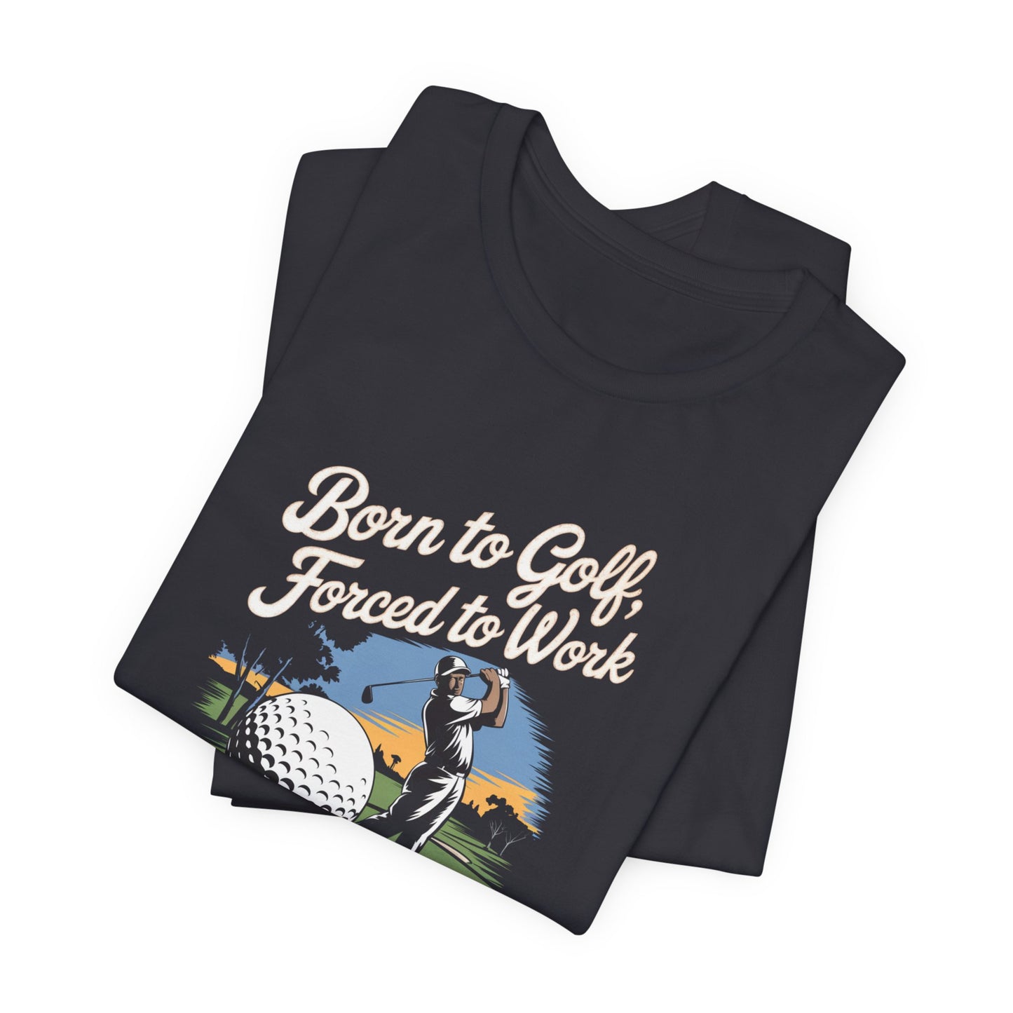 men & women golf t-shirt: born to golf, forced to work. unisex golf t-shirt.