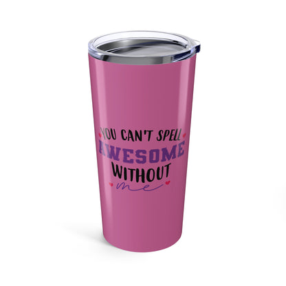 Tumbler 20oz - You Can’t Spell Awesome Without Me - Funny Confidence Quote