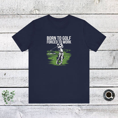 Men & Women Golf T-Shirt: Born to Gold, Forced to Work(2). Unisex Golf T-Shirt.