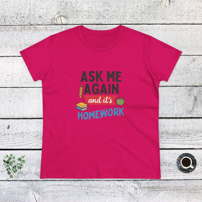 Funny Women's Cotton Tee: 'Ask Me Again and It's Homework' Design. Teachers with Attitude.