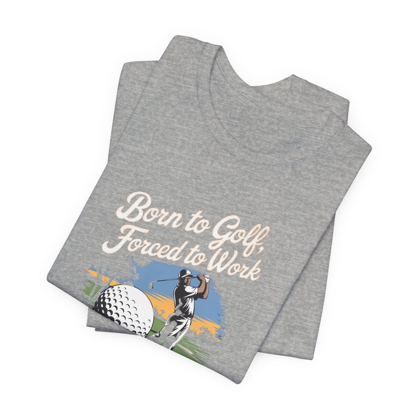 men & women golf t-shirt: born to golf, forced to work. unisex golf t-shirt.