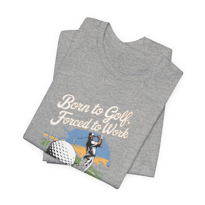 Men & Women Golf T-Shirt: Born to Golf, Forced to Work. Unisex Golf T-Shirt.