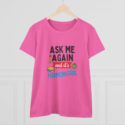 Funny Women's Cotton Tee: 'Ask Me Again and It's Homework' Design. Teachers with Attitude.