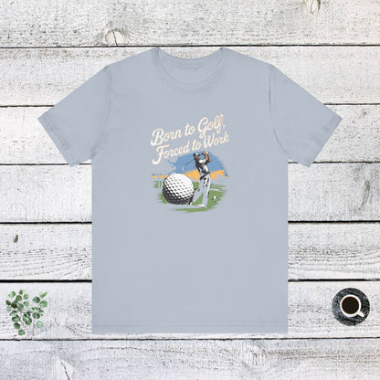 Men & Women Golf T-Shirt: Born to Golf, Forced to Work. Unisex Golf T-Shirt.