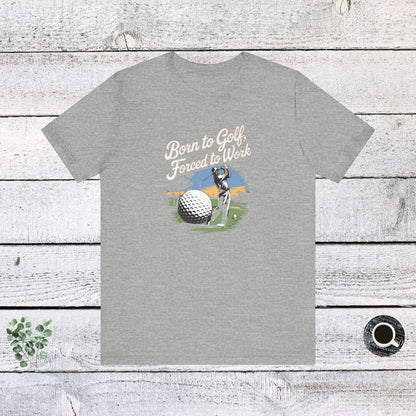 Men & Women Golf T-Shirt: Born to Golf, Forced to Work. Unisex Golf T-Shirt.