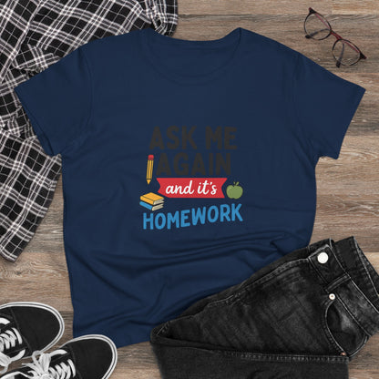 Funny Women's Cotton Tee: 'Ask Me Again and It's Homework' Design. Teachers with Attitude.