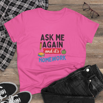 Funny Women's Cotton Tee: 'Ask Me Again and It's Homework' Design. Teachers with Attitude.