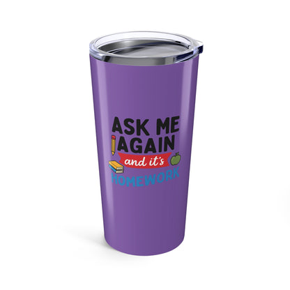 Funny Homework Tumbler - Ask Me Again! Teachers with Attitude.