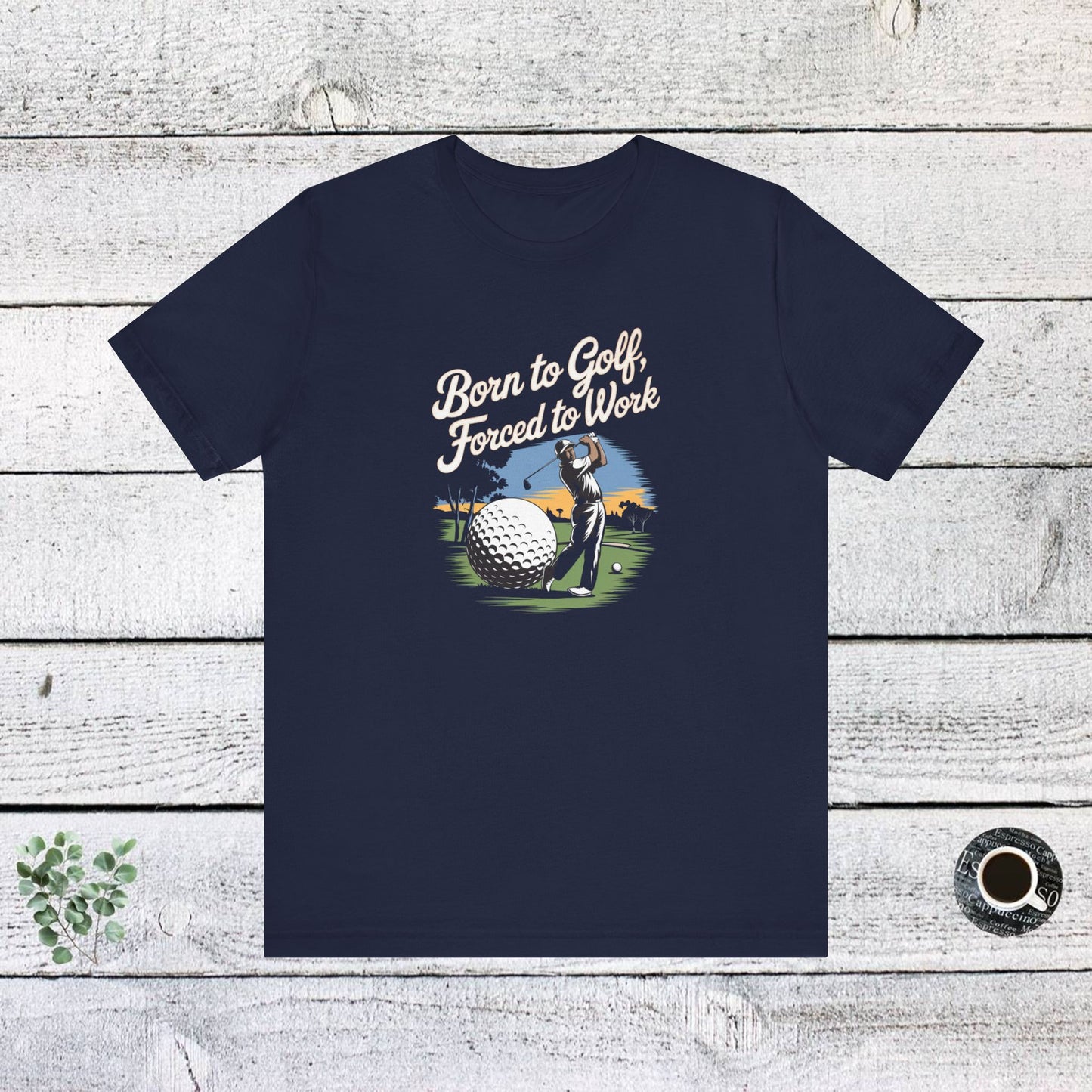 men & women golf t-shirt: born to golf, forced to work. unisex golf t-shirt.