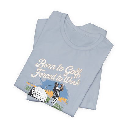 Men & Women Golf T-Shirt: Born to Golf, Forced to Work. Unisex Golf T-Shirt.